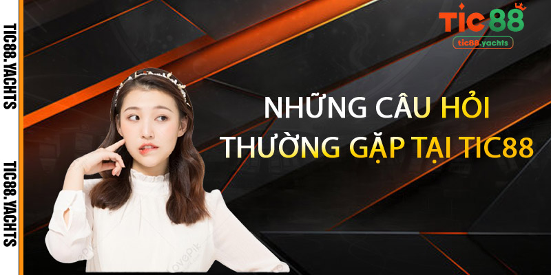 Những câu hỏi thường gặp tại TIC88